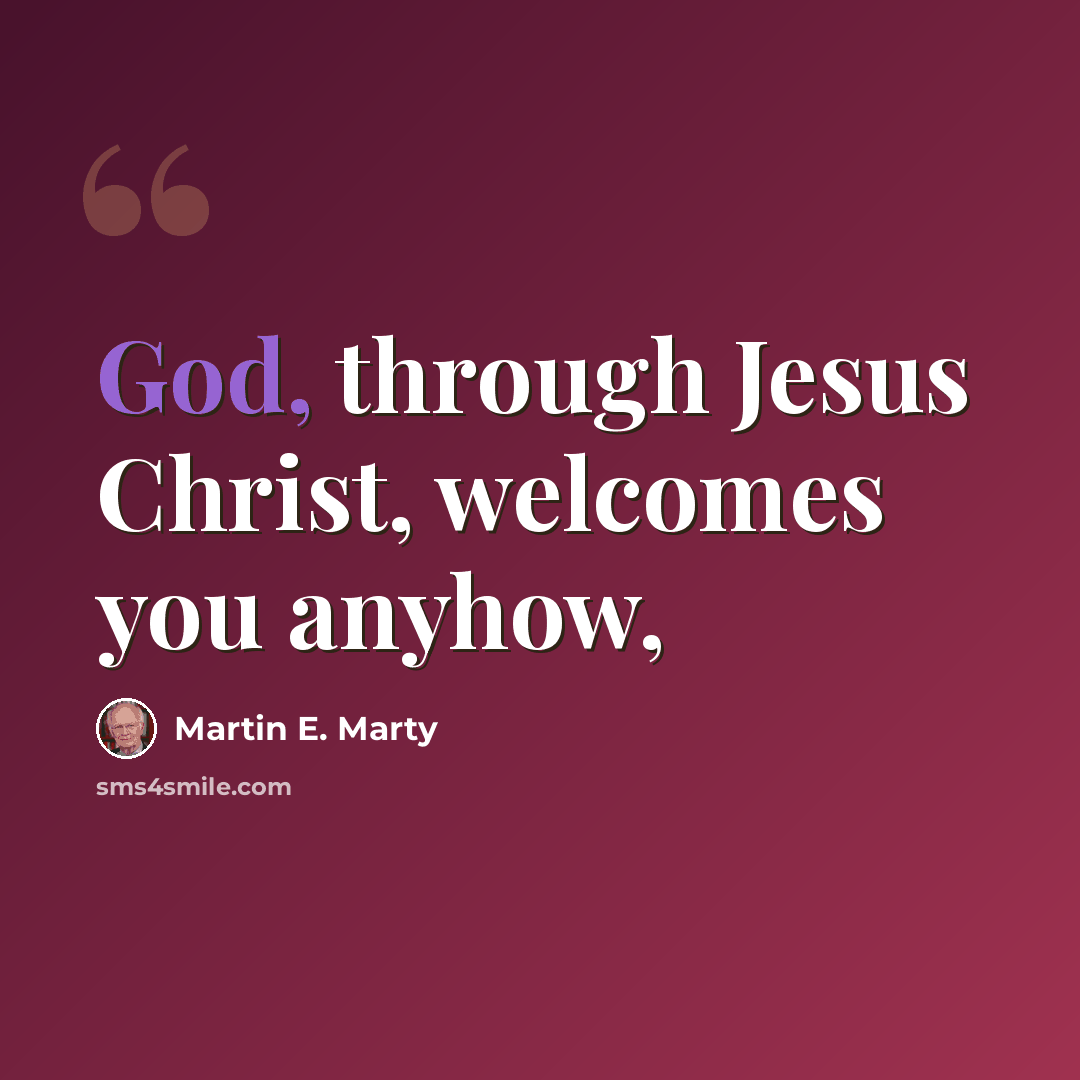 “God, through Jesus Christ, welcomes you anyhow,” quote by Martin E. Marty
