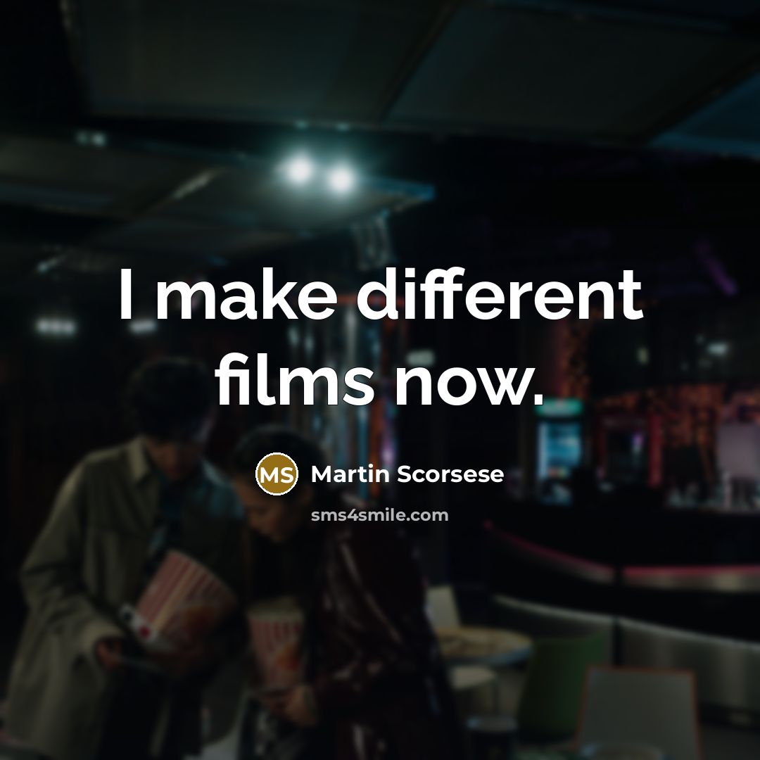 “I make different films now.” quote by Martin Scorsese
