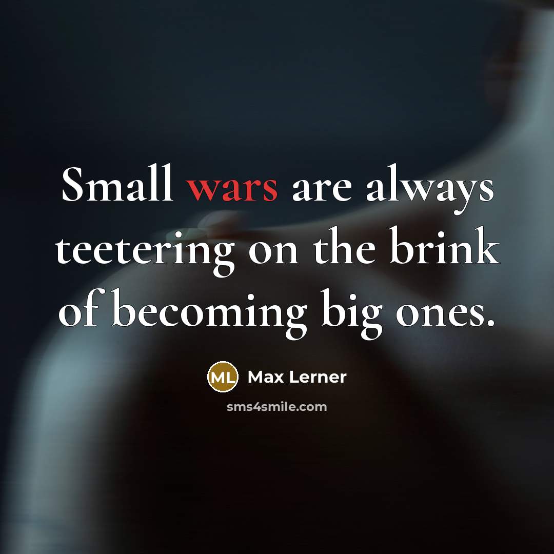 “Small wars are always teetering on the brink of becoming big ones.” quote by Max Lerner