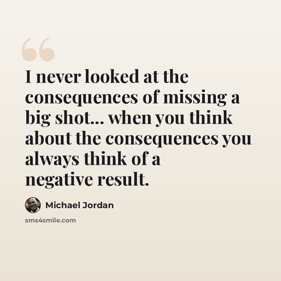 “I never looked at the consequences of missing a big shot... when you think about the consequences you always think of a negative result.” quote by Michael Jordan