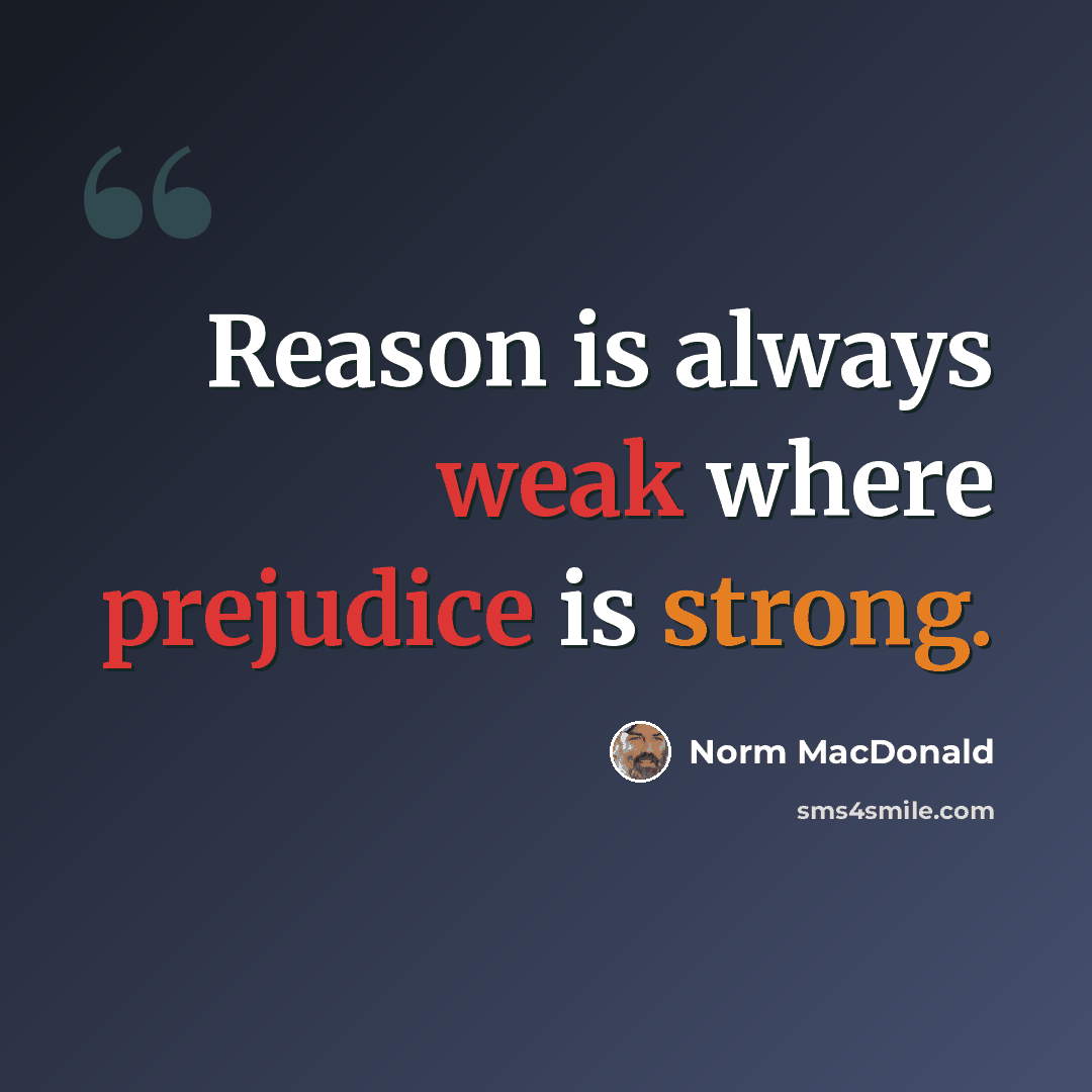 “Reason is always weak where prejudice is strong.” quote by Norm MacDonald