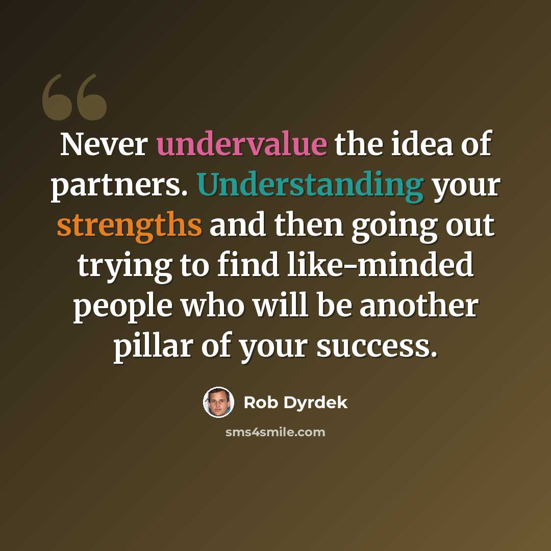 “Never undervalue the idea of partners. Understanding your strengths and then going out trying to find like-minded people who will be another pillar of your success.” quote by Rob Dyrdek