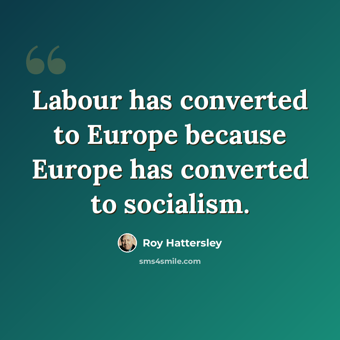 “Labour has converted to Europe because Europe has converted to socialism.” quote by Roy Hattersley