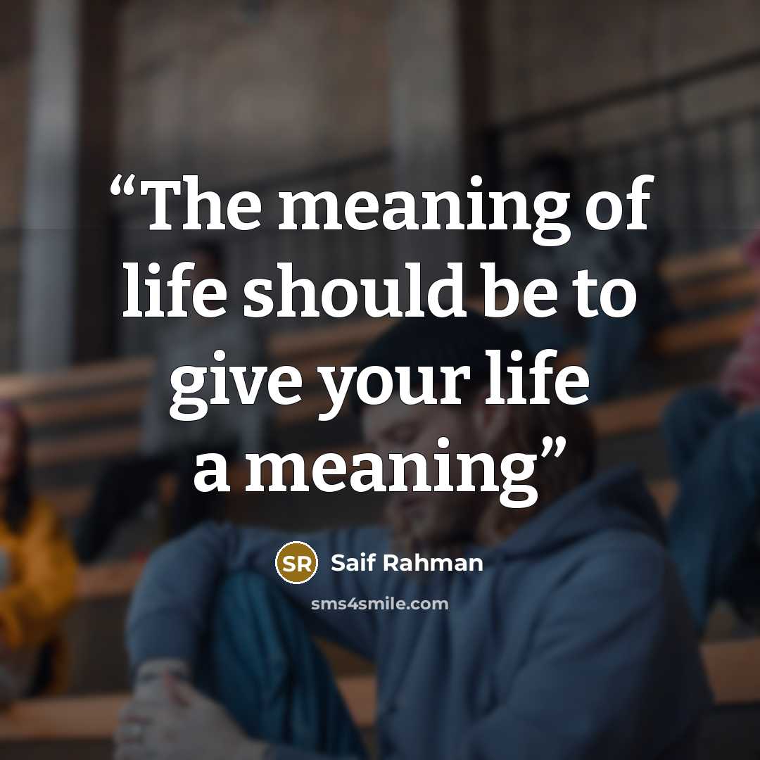 “The meaning of life should be to give your life a meaning” quote by Saif Rahman