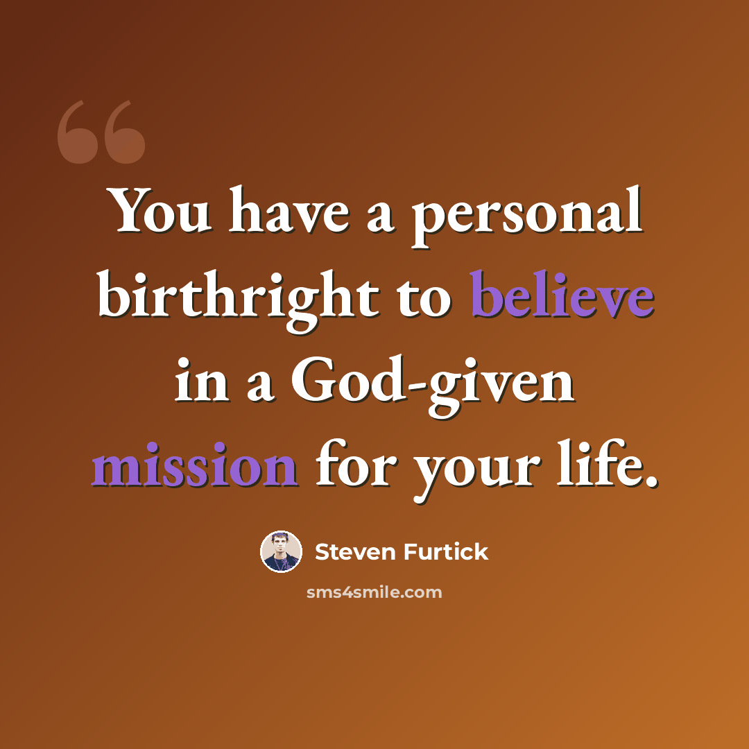 “You have a personal birthright to believe in a God-given mission for your life.” quote by Steven Furtick
