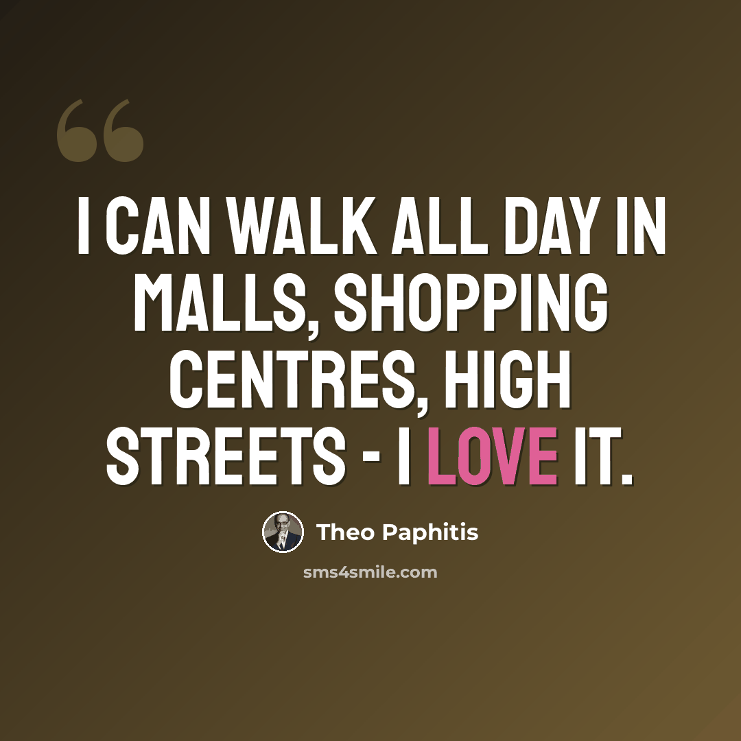 “I can walk all day in malls, shopping centres, high streets - I love it.” quote by Theo Paphitis