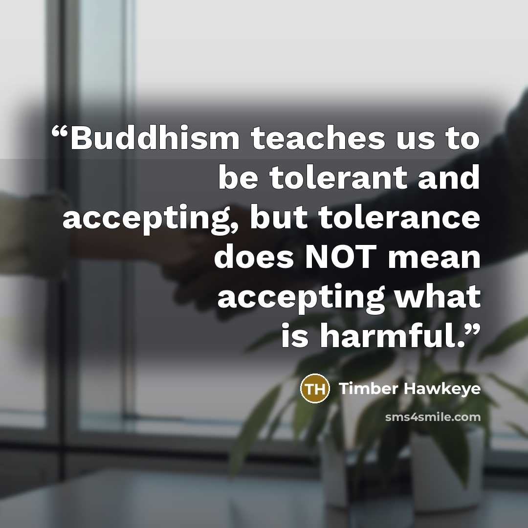 “Buddhism teaches us to be tolerant and accepting, but tolerance does NOT mean accepting what is harmful.” quote by Timber Hawkeye