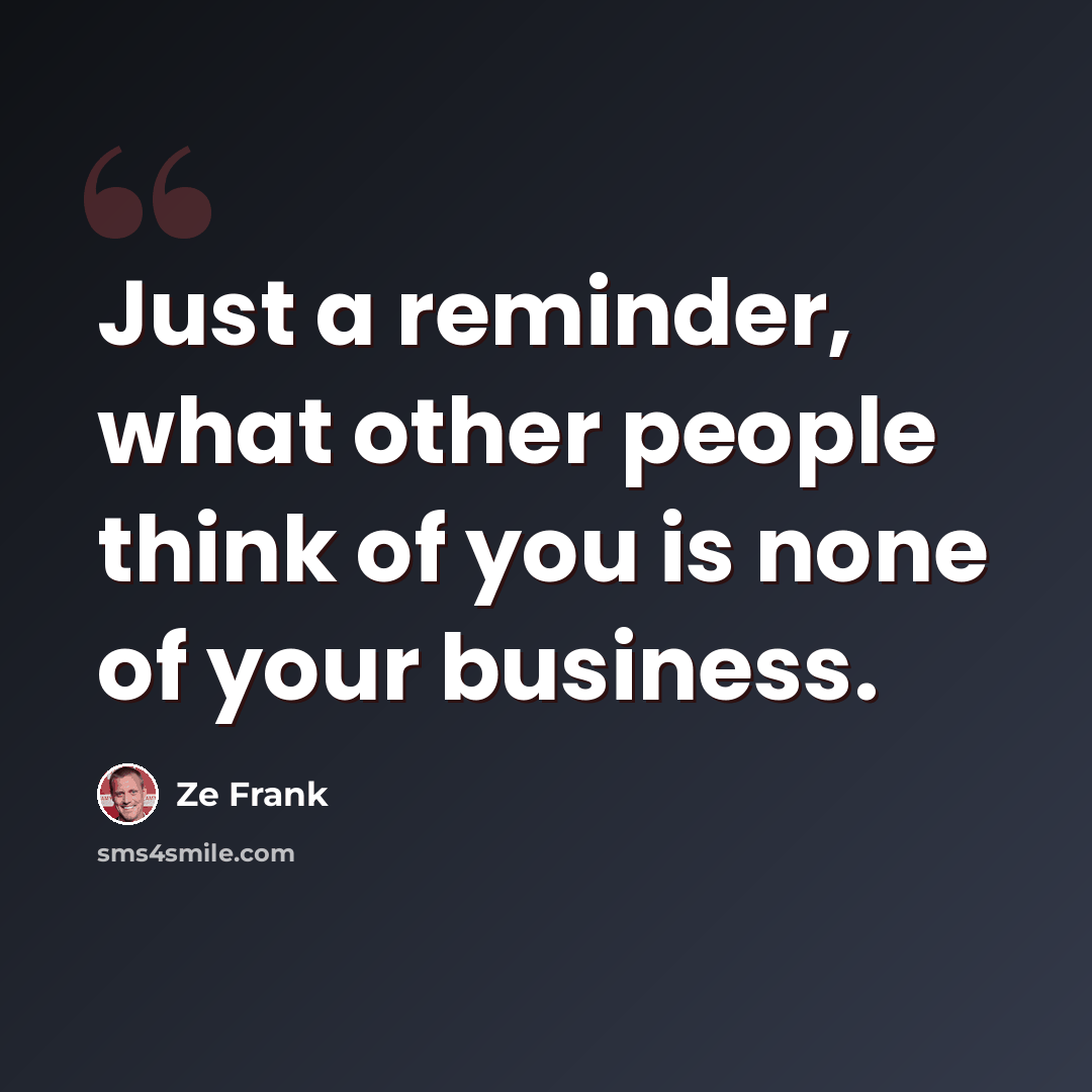 “Just a reminder, what other people think of you is none of your business.” quote by Ze Frank