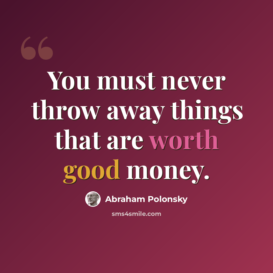 “You must never throw away things that are worth good money.” quote by Abraham Polonsky