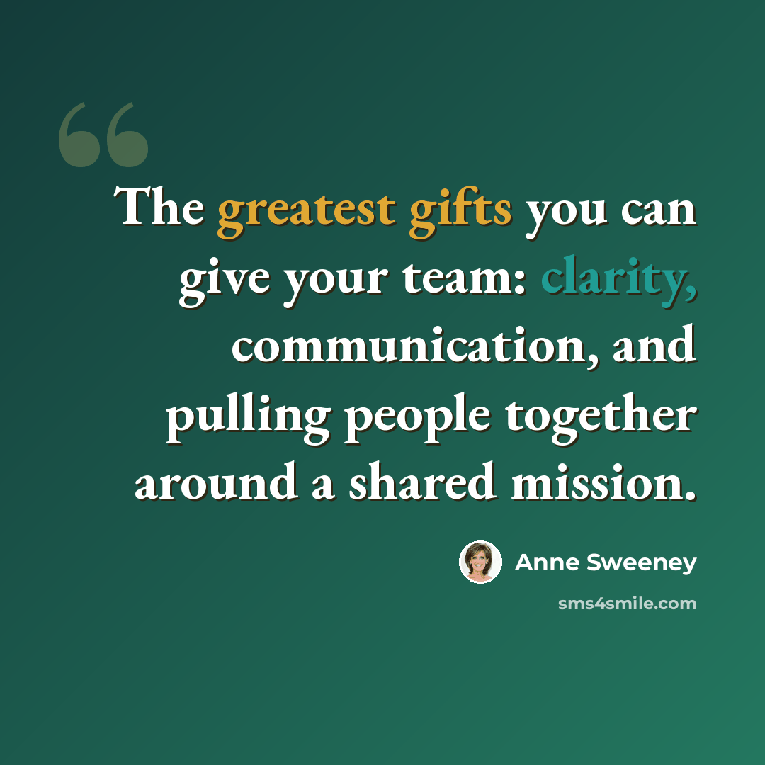 “The greatest gifts you can give your team: clarity, communication, and pulling people together around a shared mission.” quote by Anne Sweeney