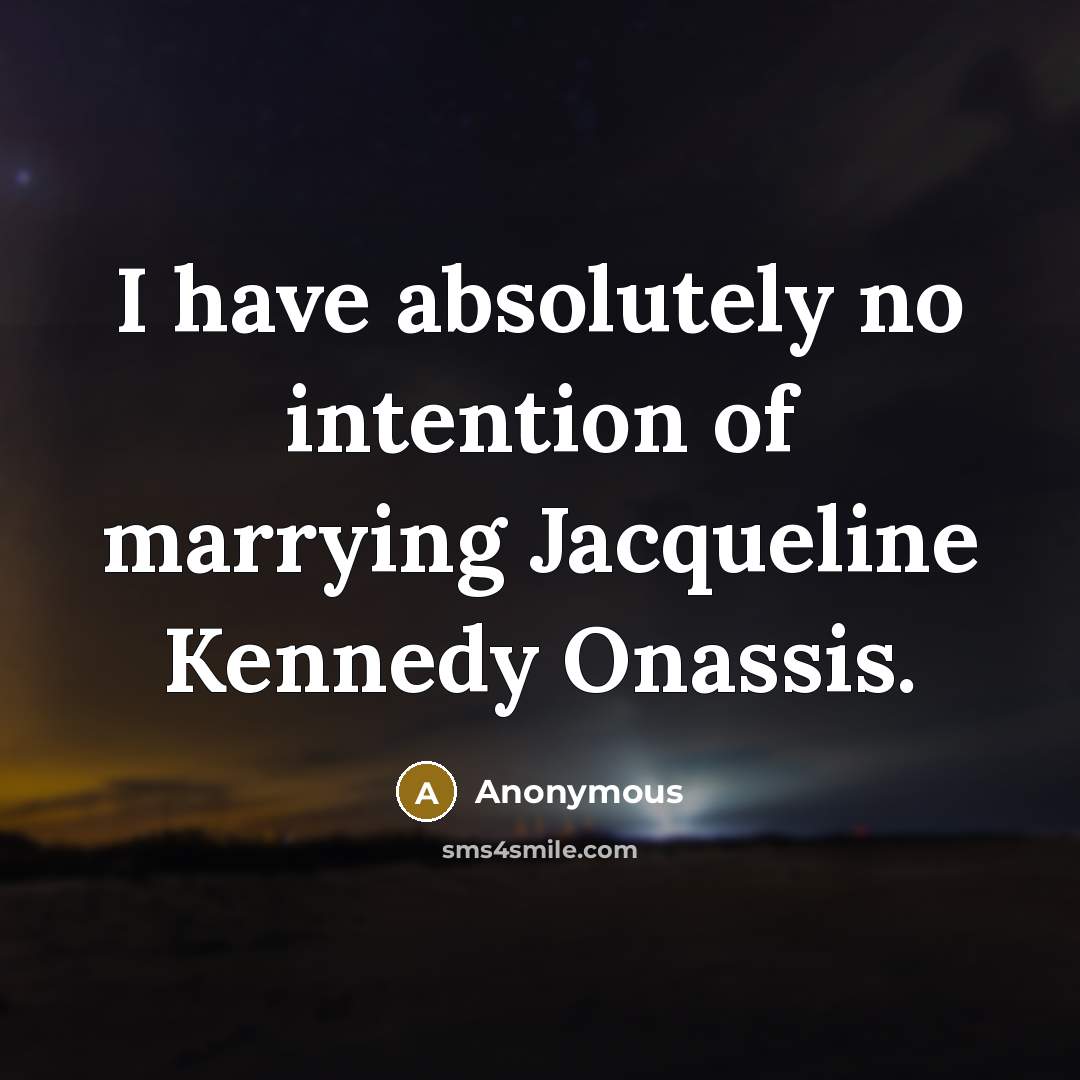 “I have absolutely no intention of marrying Jacqueline Kennedy Onassis.” quote by Anonymous