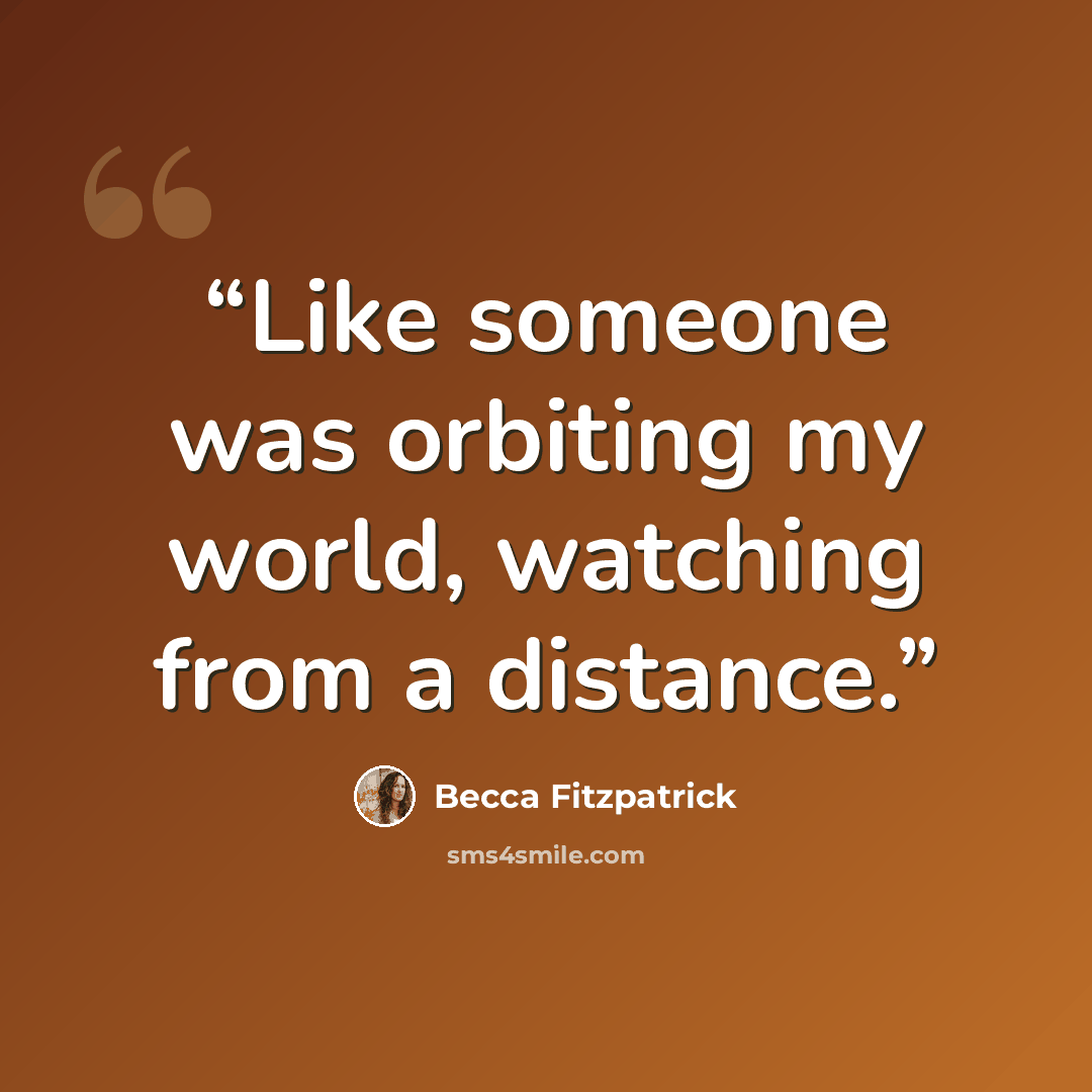 “Like someone was orbiting my world, watching from a distance.” quote by Becca Fitzpatrick