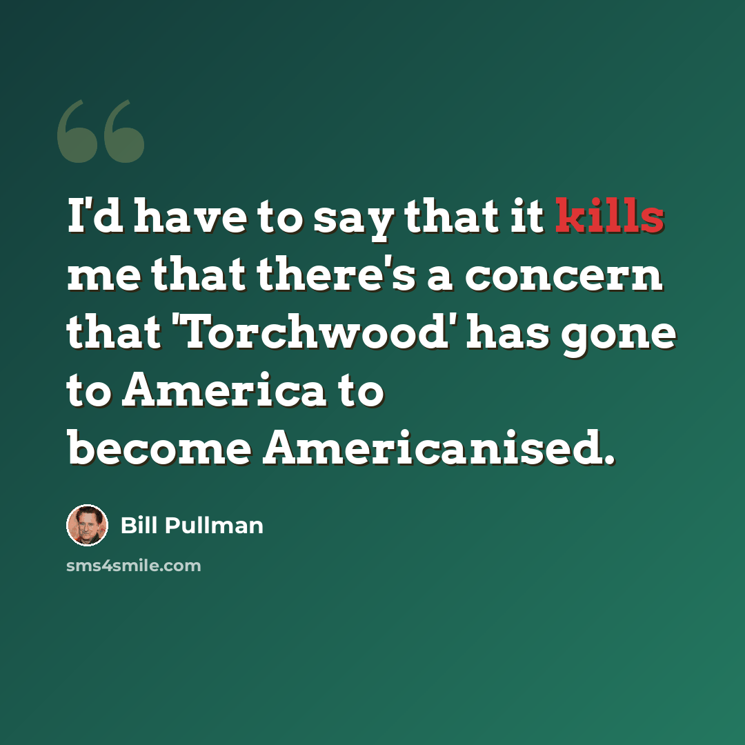 “I'd have to say that it kills me that there's a concern that 'Torchwood' has gone to America to become Americanised.” quote by Bill Pullman