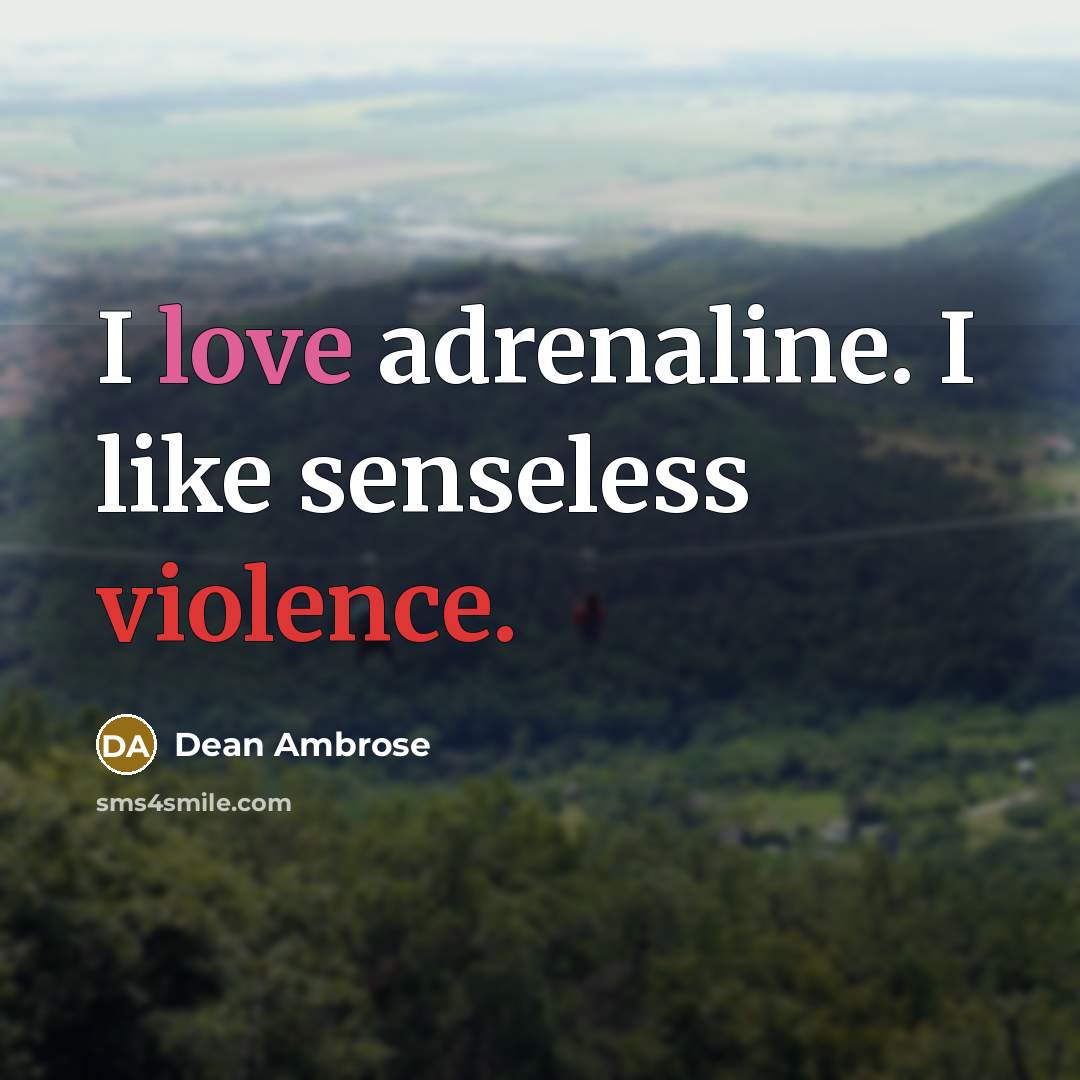 “I love adrenaline. I like senseless violence.” quote by Dean Ambrose