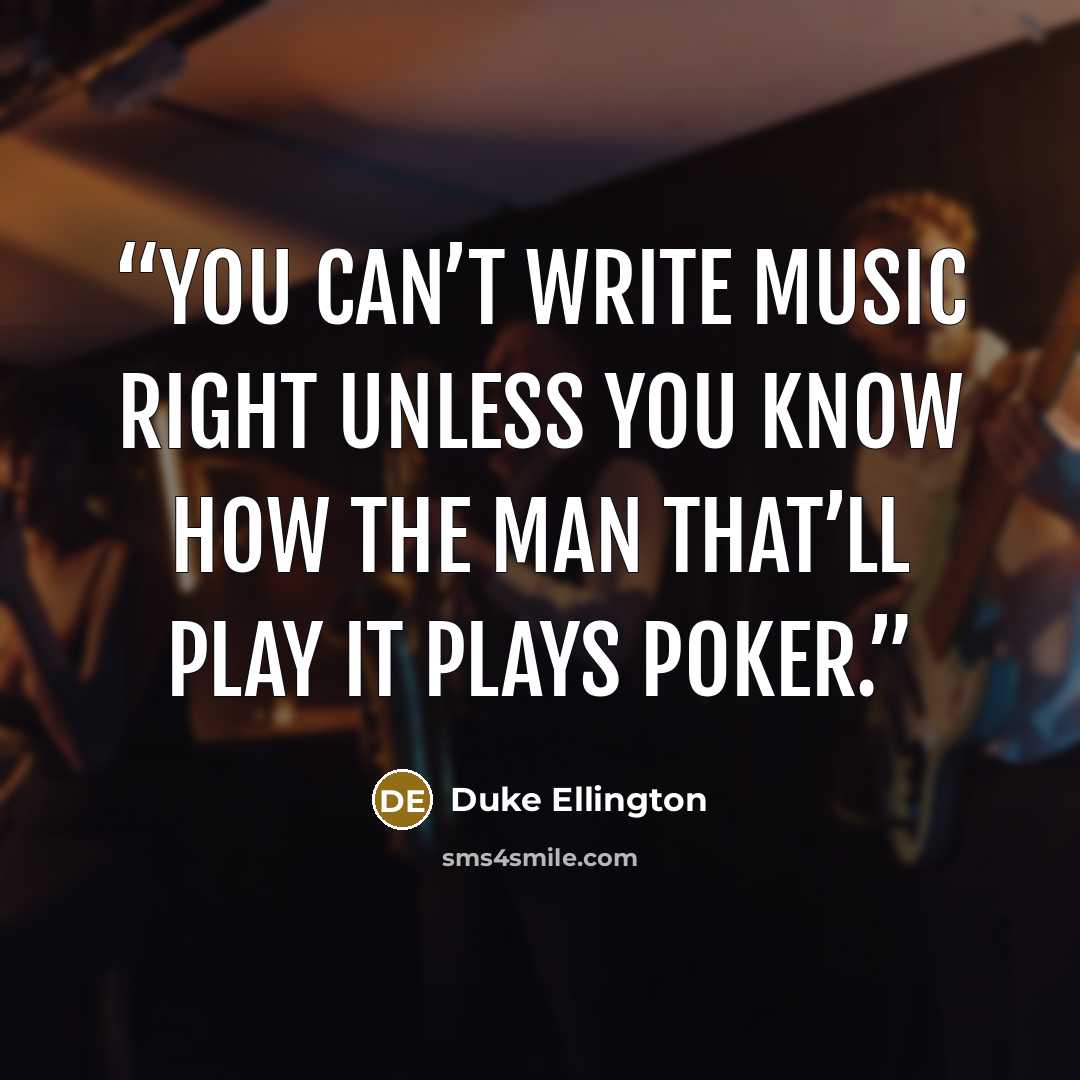 “You can’t write music right unless you know how the man that’ll play it plays poker.” quote by Duke Ellington