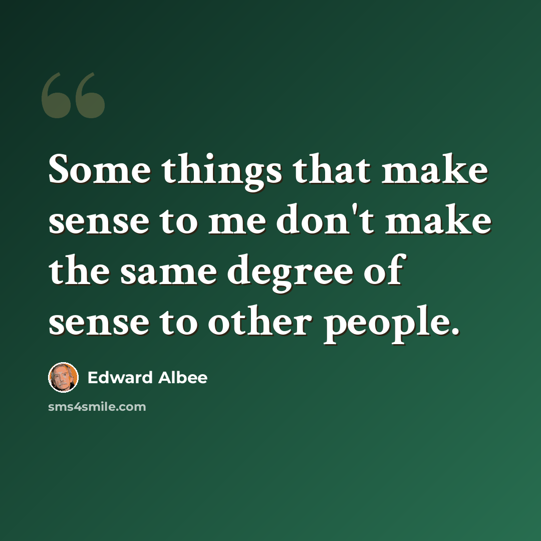 “Some things that make sense to me don't make the same degree of sense to other people.” quote by Edward Albee