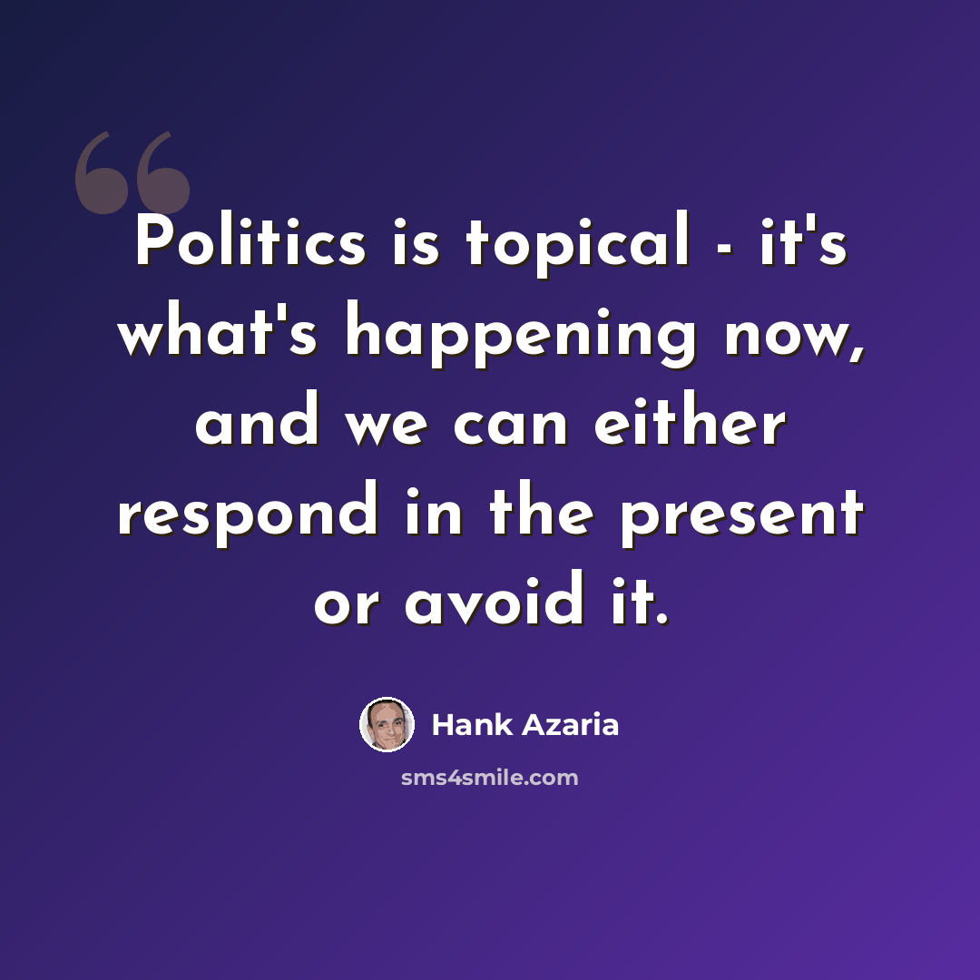 “Politics is topical - it's what's happening now, and we can either respond in the present or avoid it.” quote by Hank Azaria