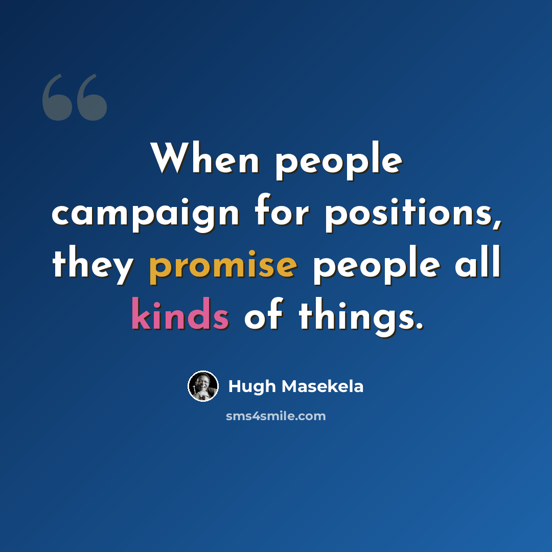 “When people campaign for positions, they promise people all kinds of things.” quote by Hugh Masekela