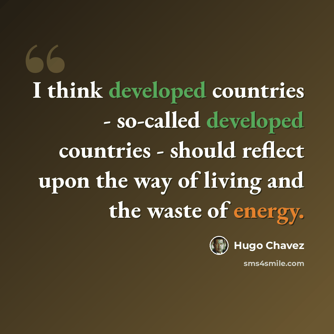 “I think developed countries - so-called developed countries - should reflect upon the way of living and the waste of energy.” quote by Hugo Chavez