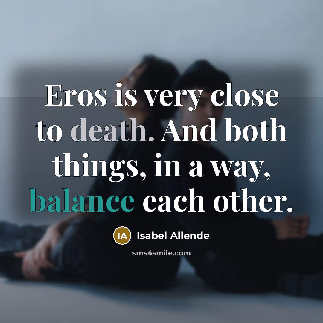 “Eros is very close to death. And both things, in a way, balance each other.” quote by Isabel Allende
