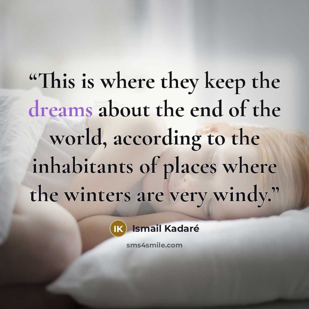 “This is where they keep the dreams about the end of the world, according to the inhabitants of places where the winters are very windy.” quote by Ismail Kadaré