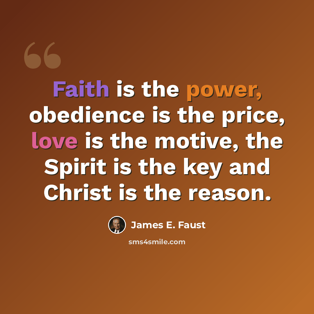 “Faith is the power, obedience is the price, love is the motive, the Spirit is the key and Christ is the reason.” quote by James E. Faust