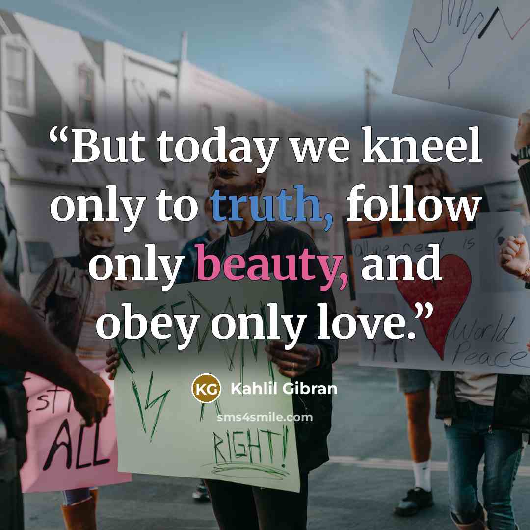 “But today we kneel only to truth, follow only beauty, and obey only love.” quote by Kahlil Gibran