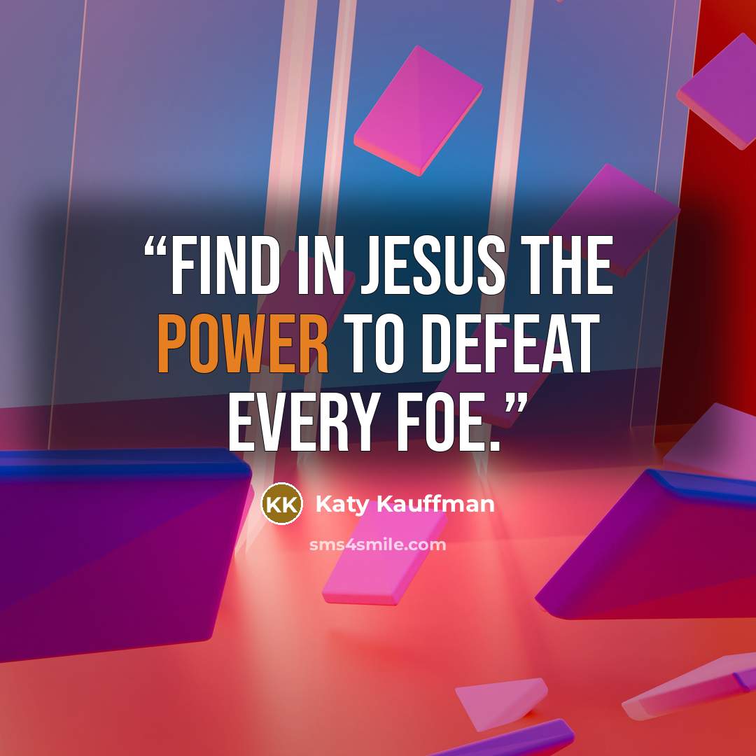 “Find in Jesus the power to defeat every foe.” quote by Katy Kauffman