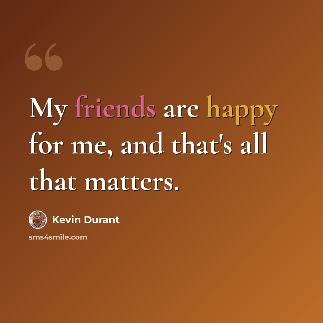 “My friends are happy for me, and that's all that matters.” quote by Kevin Durant