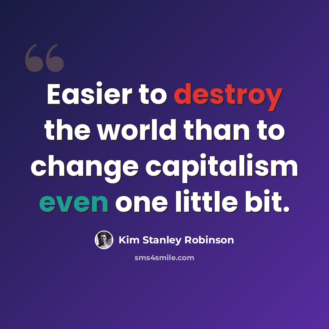 “Easier to destroy the world than to change capitalism even one little bit.” quote by Kim Stanley Robinson
