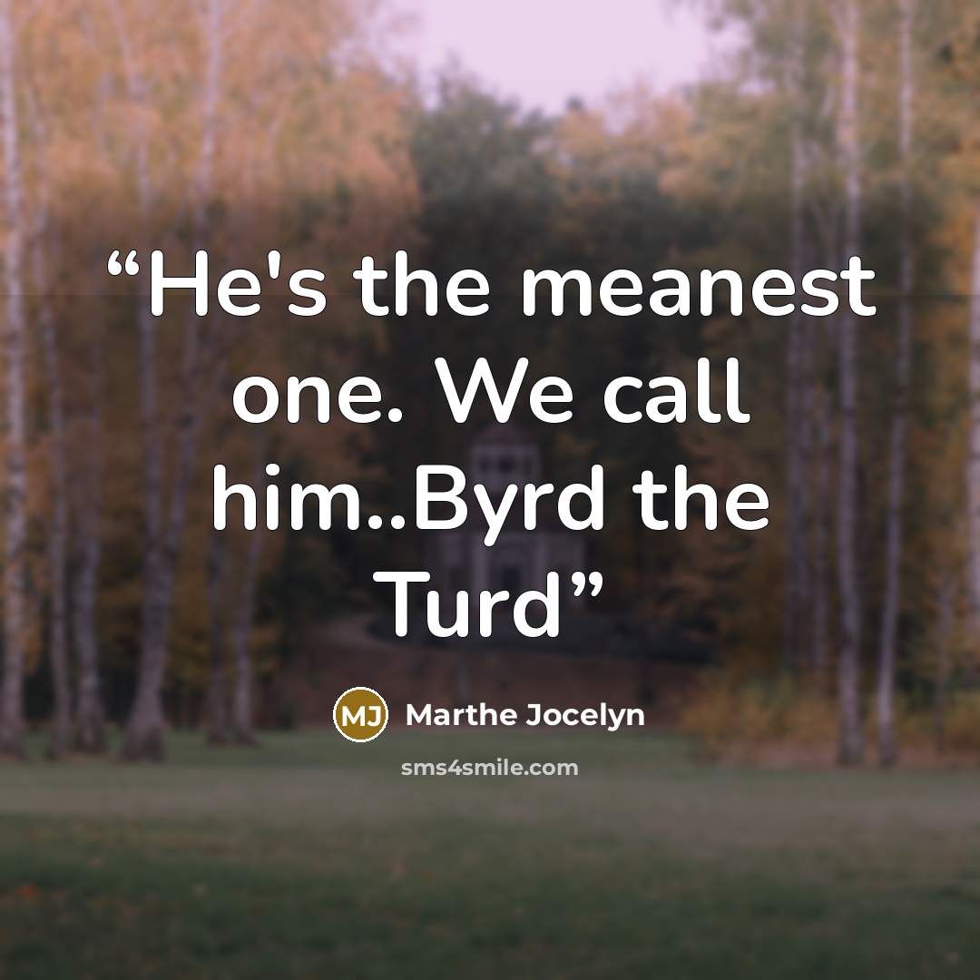 “He's the meanest one. We call him..Byrd the Turd” quote by Marthe Jocelyn