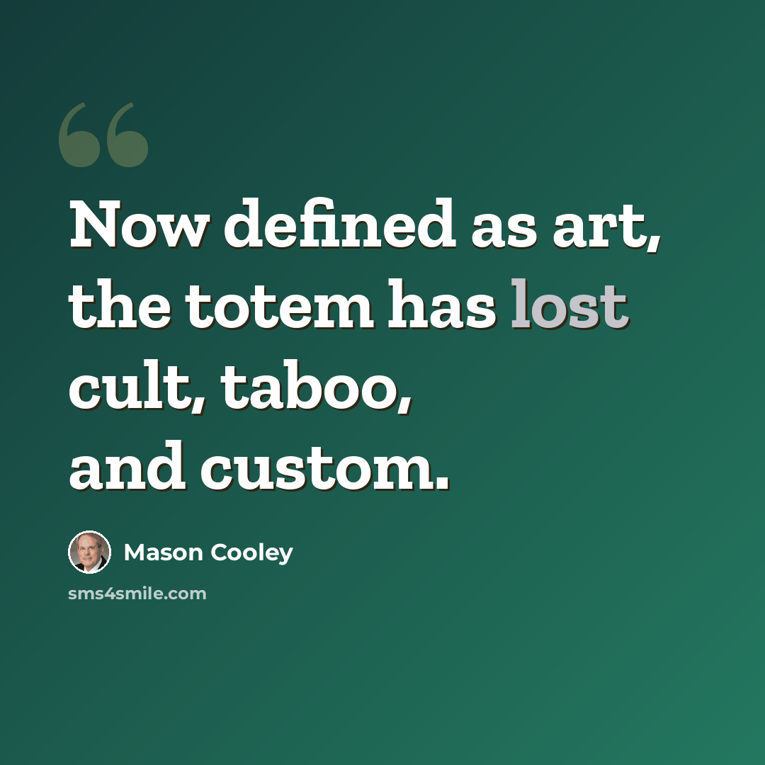 “Now defined as art, the totem has lost cult, taboo, and custom.” quote by Mason Cooley