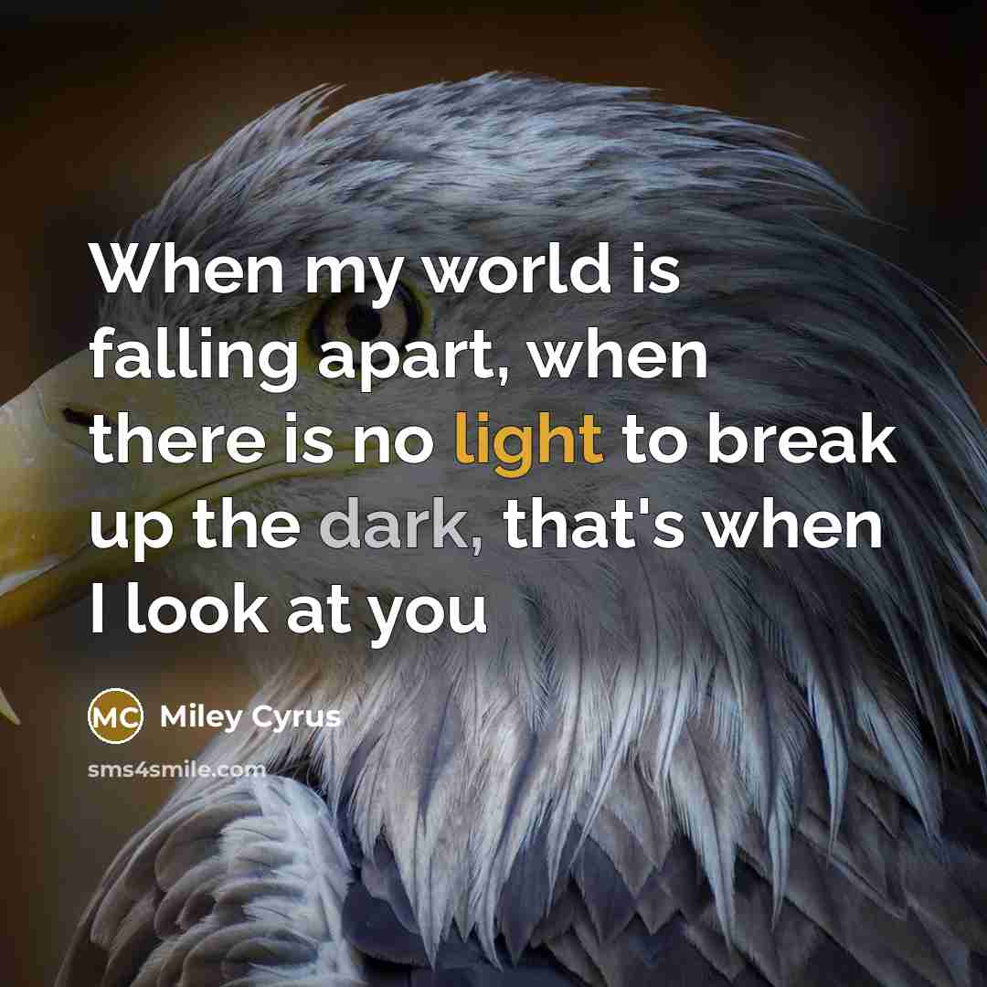 “When my world is falling apart, when there is no light to break up the dark, that's when I look at you” quote by Miley Cyrus