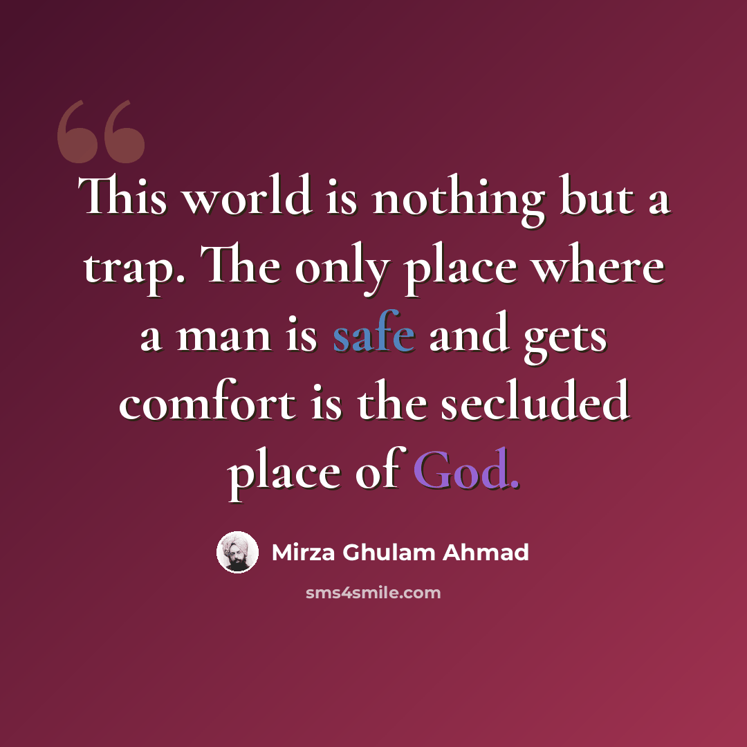 “This world is nothing but a trap. The only place where a man is safe and gets comfort is the secluded place of God.” quote by Mirza Ghulam Ahmad