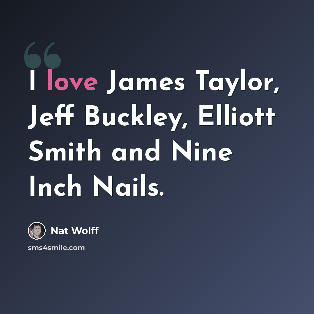 “I love James Taylor, Jeff Buckley, Elliott Smith and Nine Inch Nails.” quote by Nat Wolff