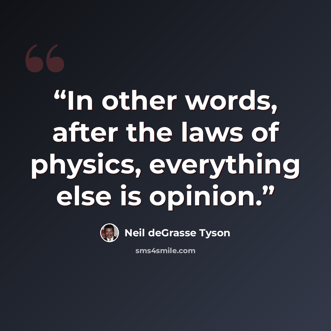 “In other words, after the laws of physics, everything else is opinion.” quote by Neil deGrasse Tyson