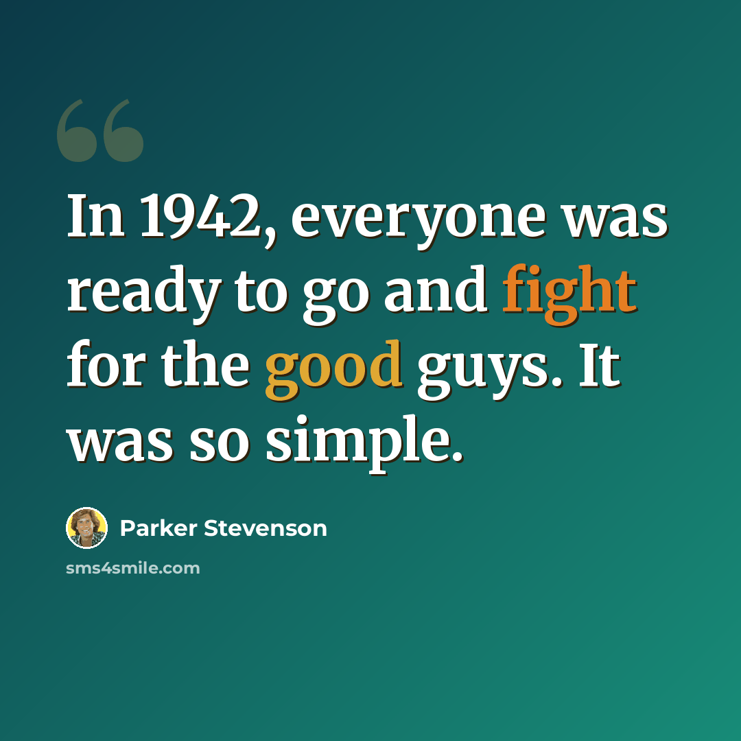 “In 1942, everyone was ready to go and fight for the good guys. It was so simple.” quote by Parker Stevenson
