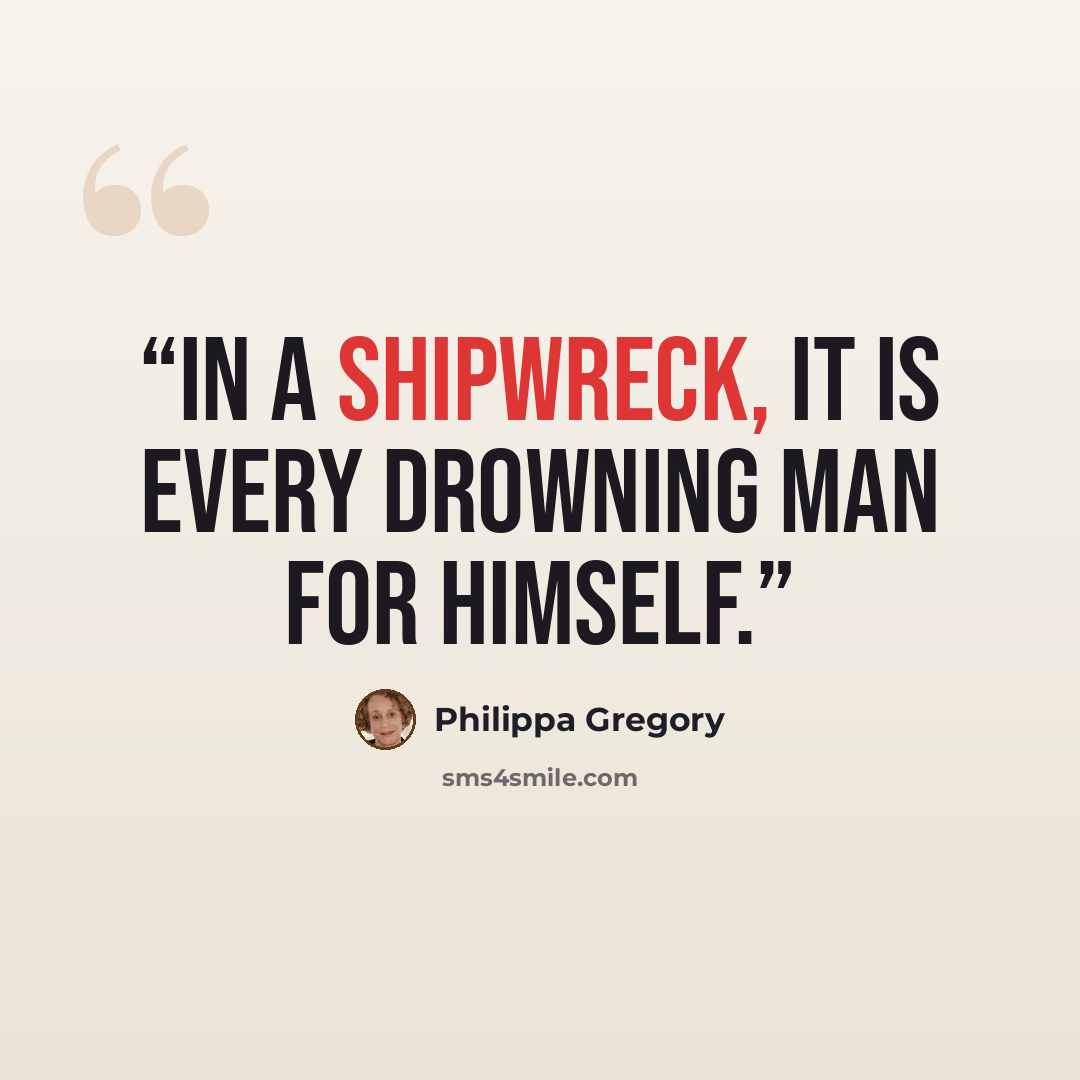 “In a shipwreck, it is every drowning man for himself.” quote by Philippa Gregory