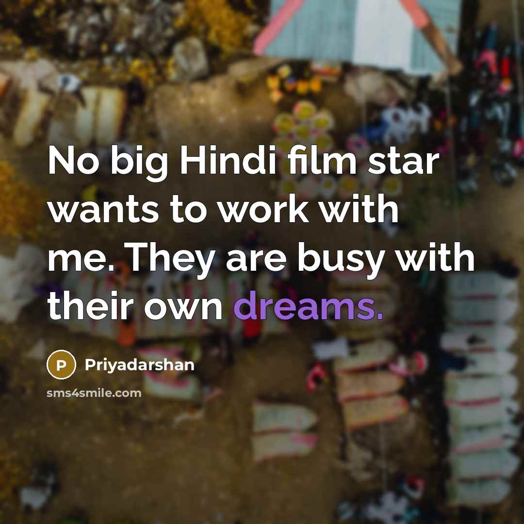“No big Hindi film star wants to work with me. They are busy with their own dreams.” quote by Priyadarshan