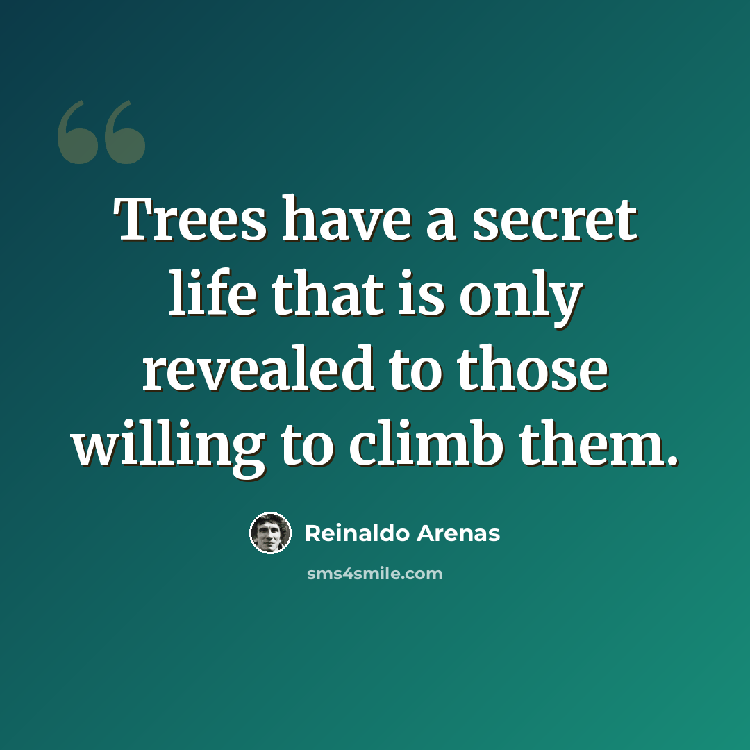 “Trees have a secret life that is only revealed to those willing to climb them.” quote by Reinaldo Arenas