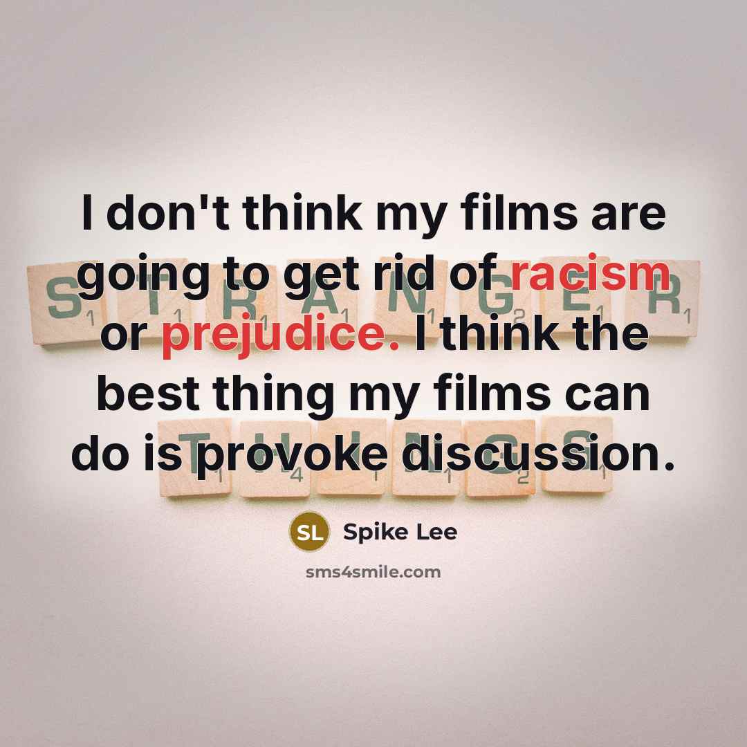 “I don't think my films are going to get rid of racism or prejudice. I think the best thing my films can do is provoke discussion.” quote by Spike Lee