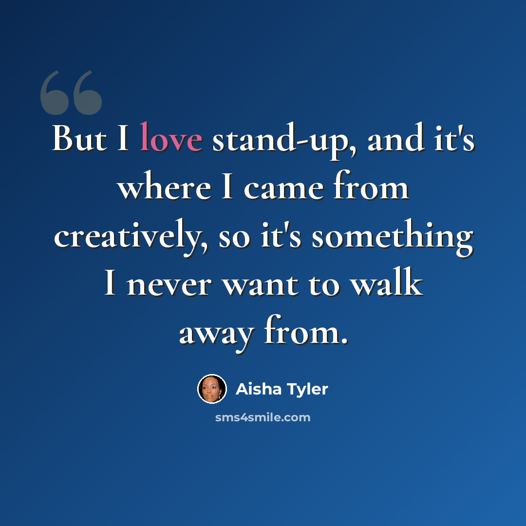 “But I love stand-up, and it's where I came from creatively, so it's something I never want to walk away from.” quote by Aisha Tyler