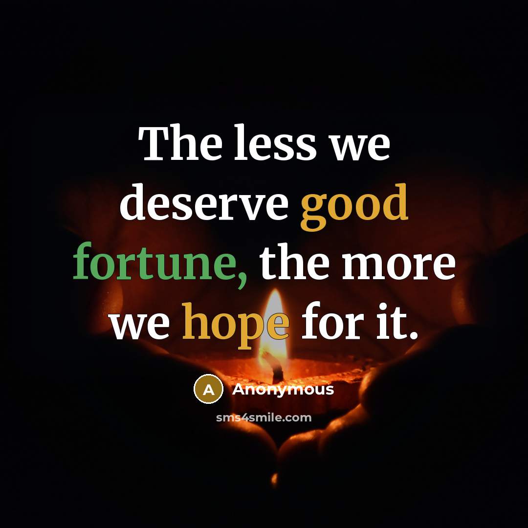 “The less we deserve good fortune, the more we hope for it.” quote by Anonymous