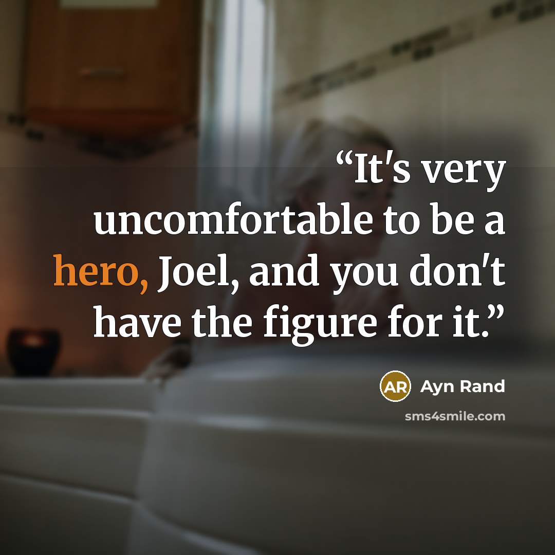 “It's very uncomfortable to be a hero, Joel, and you don't have the figure for it.” quote by Ayn Rand