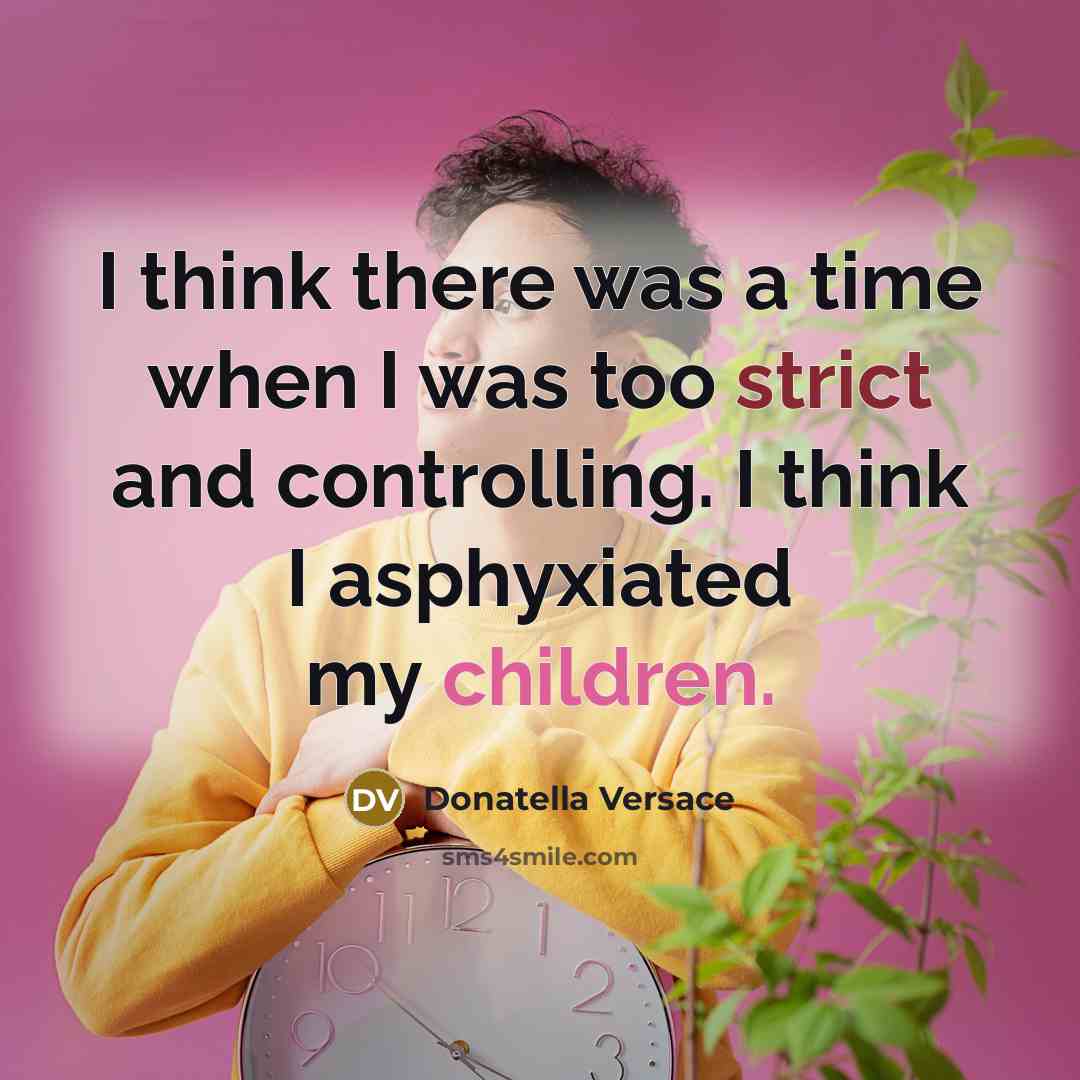 “I think there was a time when I was too strict and controlling. I think I asphyxiated my children.” quote by Donatella Versace