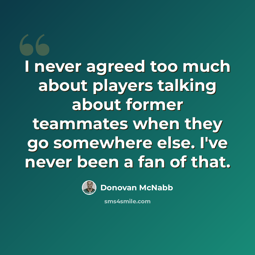 “I never agreed too much about players talking about former teammates when they go somewhere else. I've never been a fan of that.” quote by Donovan McNabb