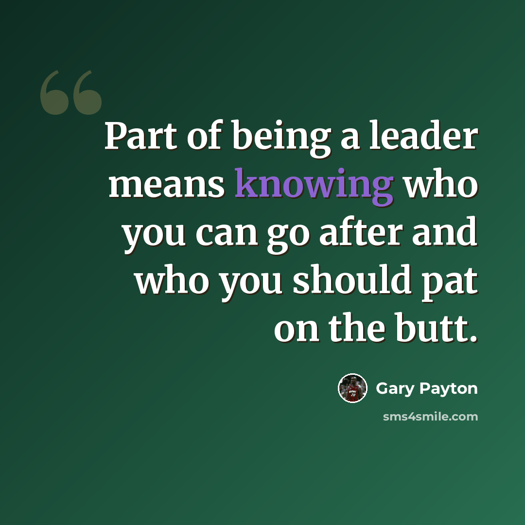 “Part of being a leader means knowing who you can go after and who you should pat on the butt.” quote by Gary Payton