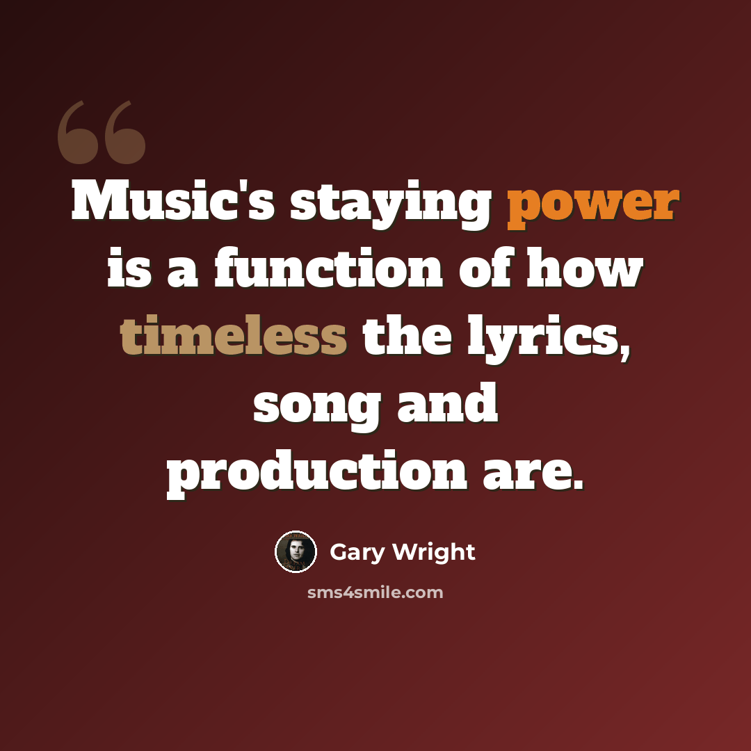 “Music's staying power is a function of how timeless the lyrics, song and production are.” quote by Gary Wright