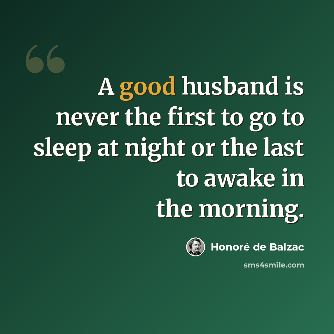 “A good husband is never the first to go to sleep at night or the last to awake in the morning.” quote by Honore de Balzac