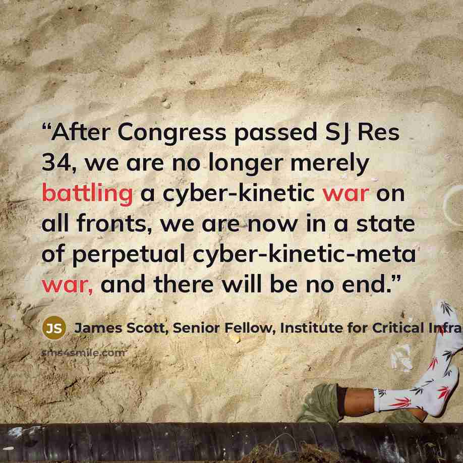 “After Congress passed SJ Res 34, we are no longer merely battling a cyber-kinetic war on all fronts, we are now in a state of perpetual cyber-kinetic-meta war, and there will be no end.” quote by James Scott, Senior Fellow, Institute for Critical Infrastructure Technology